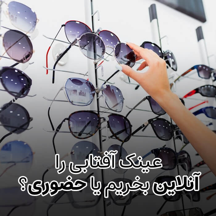 عینک آفتابی را آنلاین بخریم یا حضوری؟
